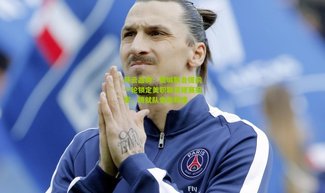 开云品牌：费城联合提前一轮锁定美职联常规赛冠军，铸就队史新辉煌