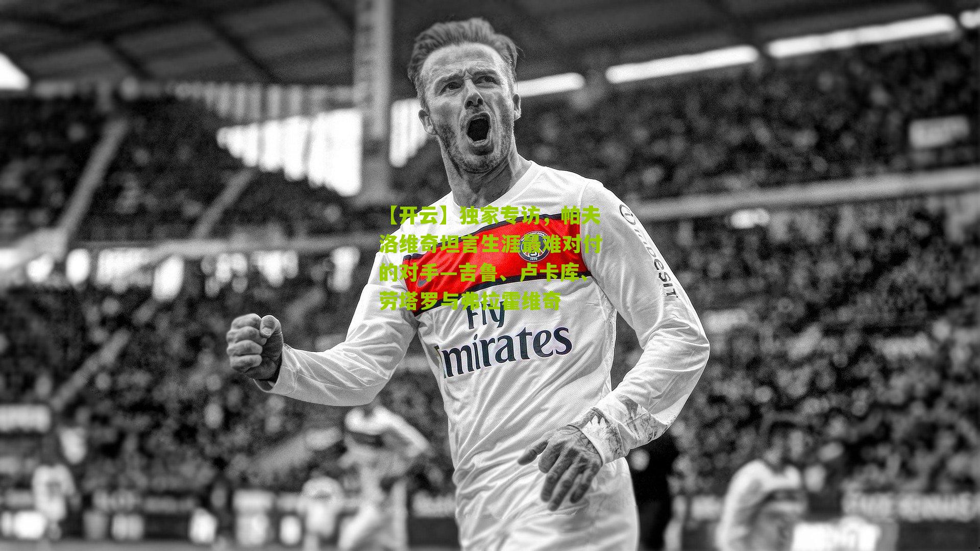 独家专访，帕夫洛维奇坦言生涯最难对付的对手—吉鲁、卢卡库、劳塔罗与弗拉霍维奇