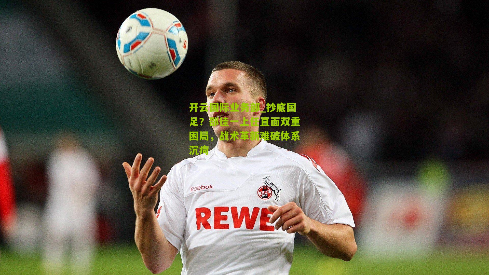 抄底国足?邵佳一上任直面双重困局,战术革新难破体系沉疴