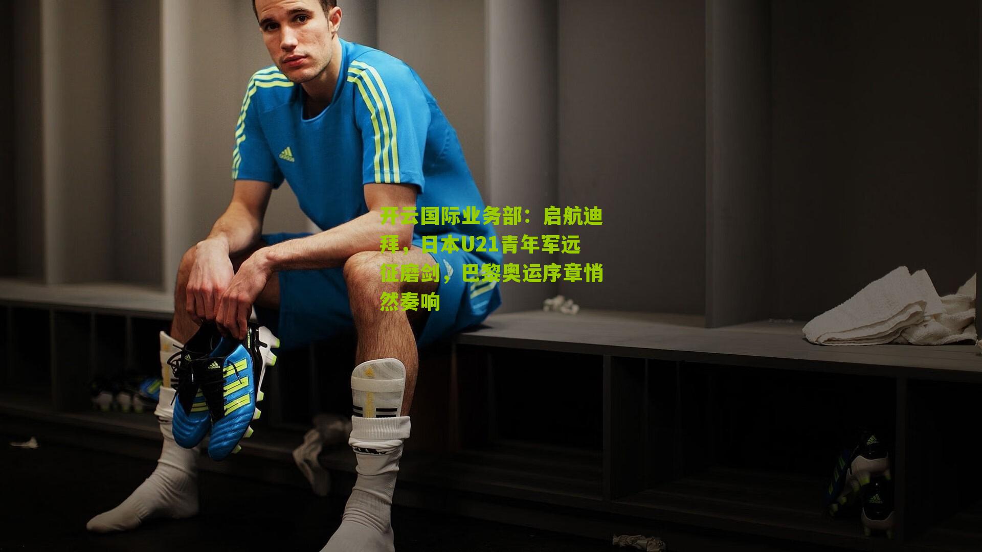 启航迪拜,日本U21青年军远征磨剑,巴黎奥运序章悄然奏响